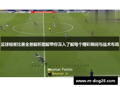 足球明星比赛全景解析图解带你深入了解每个精彩瞬间与战术布局