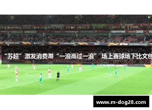 “苏超”激发消费潮“一浪高过一浪” 场上赛球场下比文创